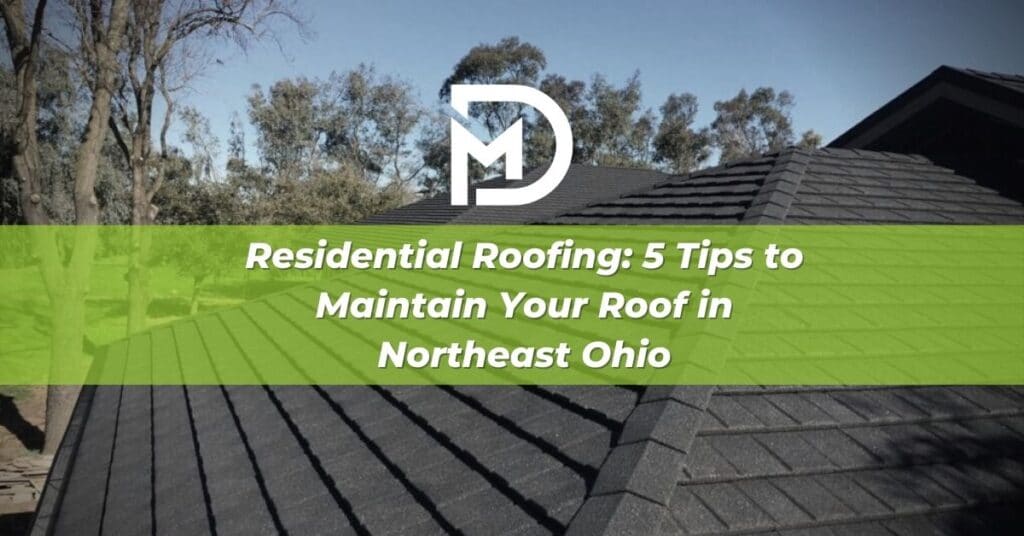 Residential Roofing: 5 Tips to Maintain Your Roof in Northeast Ohio